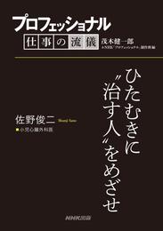 プロフェッショナル　仕事の流儀　佐野俊二　小児心臓外科医　ひたむきに“治す人”をめざせ