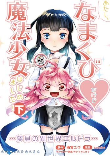 あたし、なまくび♥だけど魔法少女はじめました！-夢見の異世界エルドラ-(ポルカコミックス)下巻