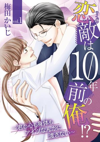 恋敵は10年前の俺！？ ～君の心も身体もアイツなんかに渡さない～ vol.1