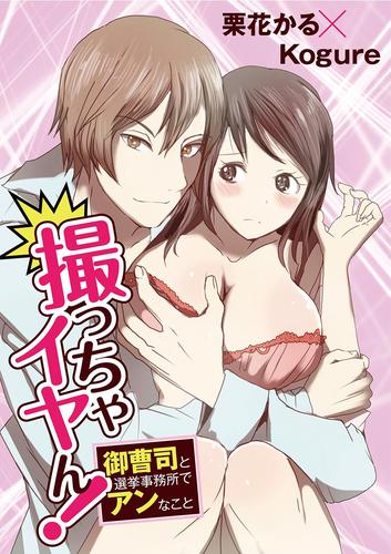 撮っちゃイヤん！ 御曹司と選挙事務所でアンなこと