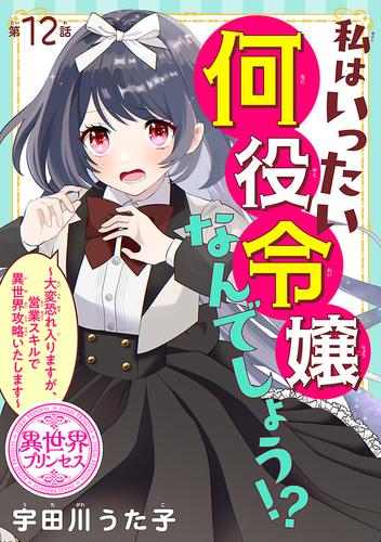 私はいったい何役令嬢なんでしょう！？～大変恐れ入りますが、営業スキルで異世界攻略いたします～(話売り)　#12