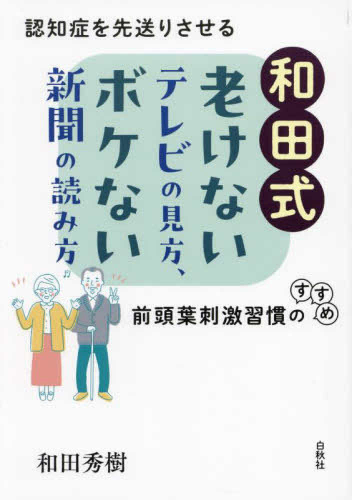 和田式 老けないテレビの見方、ボケない新聞の読み方: 認知症を先送りさせる前頭葉刺激習慣のすすめ