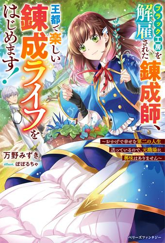 [ライトノベル]ブラック工房を解雇された錬成師、王都で楽しい錬成ライフをはじめます!〜おかげで幸せな第二の人生送っているので、元職場に興味はありません〜 (全1冊)