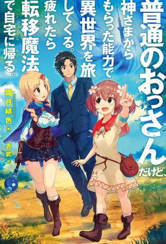 普通のおっさんだけど、神さまからもらった能力で異世界を旅してくる。 疲れたら転移魔法で自宅に帰る。