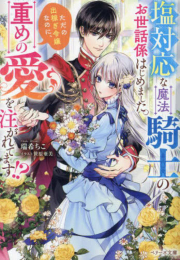 [ライトノベル]塩対応な魔法騎士のお世話係はじめました。ただの出稼ぎ令嬢なのに、重めの愛を注がれてます!? (全1冊)