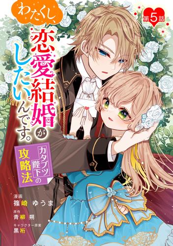 わたくし、恋愛結婚がしたいんです。　カタブツ陛下の攻略法 第5話