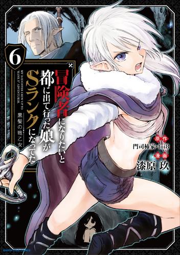 冒険者になりたいと都に出て行った娘がSランクになってた 黒髪の戦乙女６ | 漫画全巻ドットコム