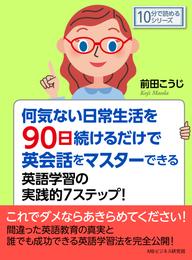 何気ない日常生活を９０日続けるだけで英会話をマスターできる英語学習の実践的７ステップ！10分で読めるシリーズ