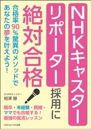 ＮＨＫキャスター・リポーター採用に絶対合格　合格率９０％驚異のメソッドであなたの夢を叶えよう！