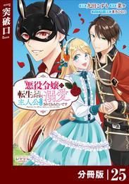 悪役令嬢に転生したはずが、主人公よりも溺愛されてるみたいです【分冊版】 (ラワーレコミックス) 25