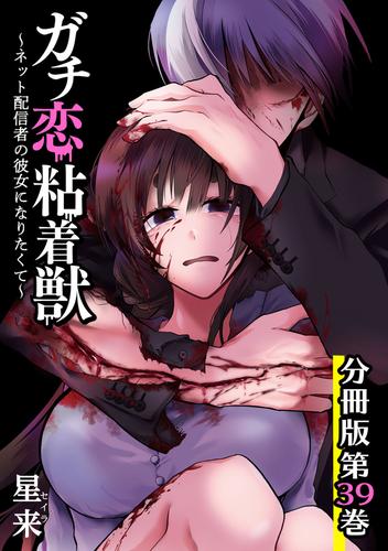 ガチ恋粘着獣 ～ネット配信者の彼女になりたくて～ 分冊版 39巻