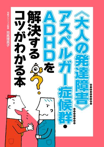 電子版 大人の発達障害 アスペルガー症候群 ａｄｈｄを解決するコツがわかる本 司馬理英子 漫画全巻ドットコム