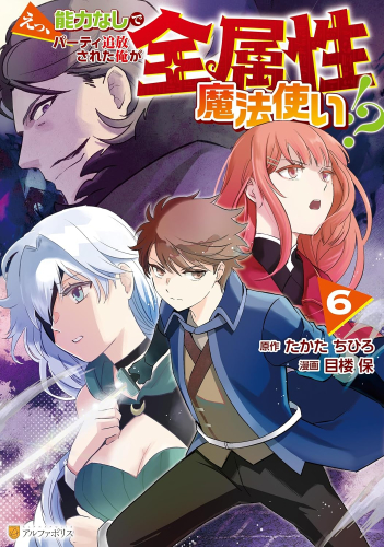 えっ、能力なしでパーティ追放された俺が全属性魔法使い!? (1-6巻 最新刊)