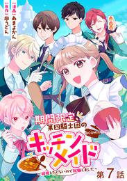 【単話版】期間限定、第四騎士団のキッチンメイド～結婚したくないので就職しました～@COMIC 第7話