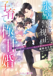 [ライトノベル]氷壁クールな警視正と子育て極甘婚〜美しすぎる旦那様と両片想いの末に結ばれたら独占猛愛で囲まれています〜 (全1冊)