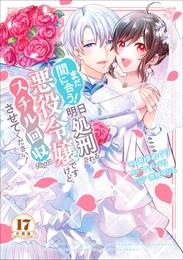 まだ間に合う！明日処刑される悪役令嬢ですけど、スチル回収だけはさせてください！　分冊版（１７）