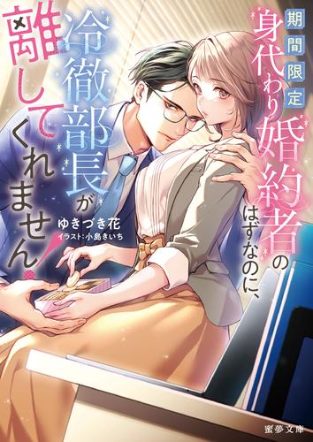 [ライトノベル]期間限定身代わり婚約者のはずなのに、冷徹部長が離してくれません! (全1冊)