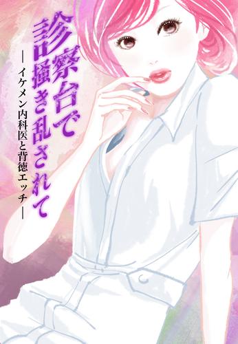 診察台で掻き乱されて～イケメン内科医と背徳エッチ～