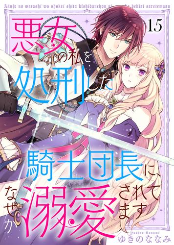 悪女の私を処刑した騎士団長に、なぜか溺愛されてます（１５）