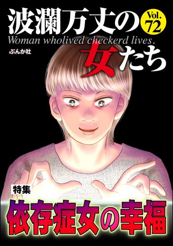 波瀾万丈の女たち依存症女の幸福　Vol.72