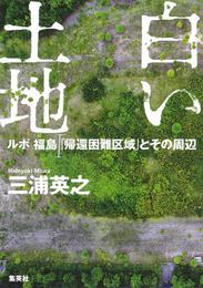 白い土地　ルポ　福島「帰還困難区域」とその周辺