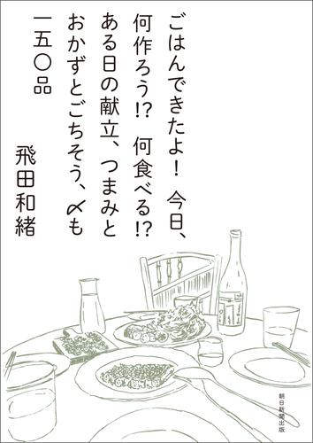 ごはんできたよ！今日、何作ろう！？何食べる！？ある日の献立、つまみとおかずとごちそう、〆も一五〇品