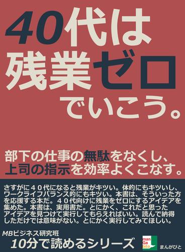 ４０代は残業ゼロでいこう。部下の仕事の無駄をなくし、上司の指示を効率よくこなす。10分で読めるシリーズ