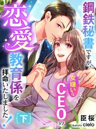 鋼鉄秘書ですが、女嫌いなCEOの恋愛教育係を拝命いたしました！（下）