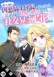 厳つい顔で凶悪騎士団長と恐れられる公爵様の最後の婚活相手は社交界の幻の花でした（コミック） 分冊版 18