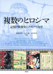 複数の「ヒロシマ」　記憶の戦後史とメディアの力学