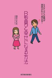 Ｂ型男と幸せになる方法―ミステリアスな男が突然かわいく見える！