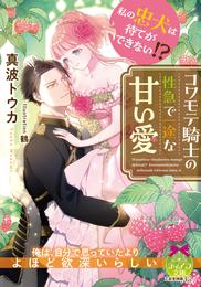 私の忠犬は待てができない！？　コワモテ騎士の性急で一途な甘い愛