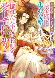 「お前を愛することはない」が口癖の皇帝陛下が、傷心令嬢に言いました「惚れた。全力でお前を愛していいか？」【電子版限定書き下ろしSS付】
