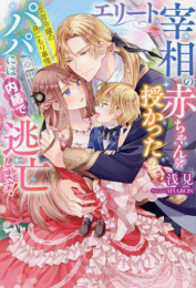 [ライトノベル]エリート宰相の赤ちゃんを授かったのでパパには内緒で逃亡します! 文官令嬢の身ごもり事情 (全1冊)