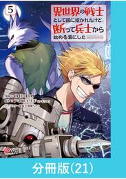 異世界の戦士として国に招かれたけど、断って兵士から始める事にした 【分冊版】（21）