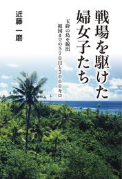 戦場を駆けた婦女子たち　玉砕の島を脱出・祖国までの570日と3000キロ