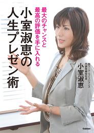 最大のチャンスと最高の評価を手に入れる！小室淑恵の人生プレゼン術