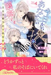 今日からあなたの護衛です　～王太子殿下の十年目の執愛～【４】