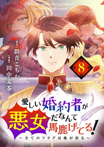 愛しい婚約者が悪女だなんて馬鹿げてる！ ～全てのフラグは俺が折る～【単話】（８）