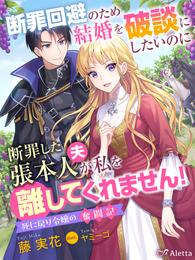 断罪回避のため結婚を破談にしたいのに断罪した張本人（夫）が私を離してくれません！～死に戻り令嬢の奮闘記～