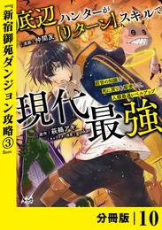 底辺ハンターが【リターン】スキルで現代最強 ～前世の知識と死に戻りを駆使して、人類最速レベルアップ～【分冊版】（ノヴァコミックス）１０