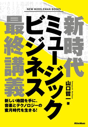 新時代ミュージックビジネス最終講義　新しい地図を手に、音楽とテクノロジーの蜜月時代を生きる！