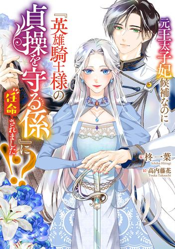 [ライトノベル]元王太子妃候補なのに『英雄騎士様の貞操を守る係』に任命されました!? (全1冊)