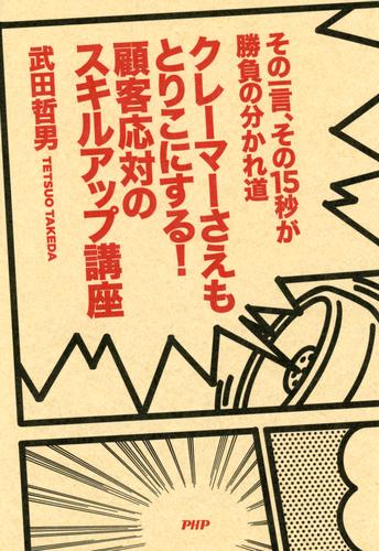 その一言、その15秒が勝負の分かれ道 クレーマーさえもとりこにする！ 顧客応対のスキルアップ講座