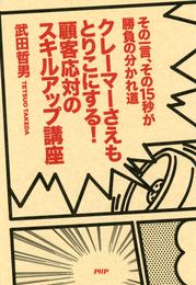 その一言、その15秒が勝負の分かれ道 クレーマーさえもとりこにする！ 顧客応対のスキルアップ講座