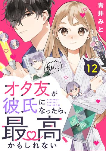 オタ友が彼氏になったら、最高、かもしれない　分冊版（１２）