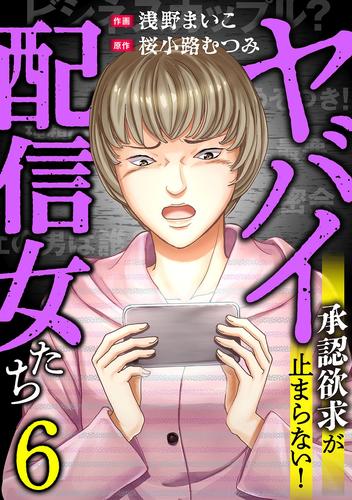 ヤバイ配信女たち～承認欲求が止まらない！(6)