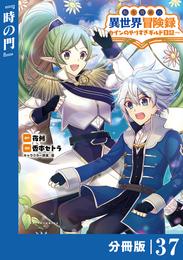 転生貴族の異世界冒険録～カインのやりすぎギルド日記～【分冊版】(ポルカコミックス)３７