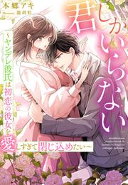 君しかいらない～ヤンデレ彼氏は初恋の彼女を愛しすぎて閉じ込めたい～