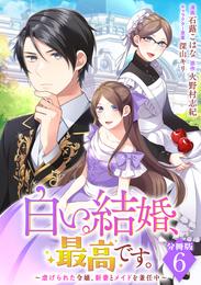 白い結婚、最高です。～虐げられた令嬢、新妻とメイドを兼任中～【分冊版】6